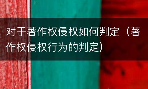 对于著作权侵权如何判定（著作权侵权行为的判定）