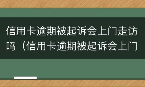 信用卡逾期被起诉会上门走访吗（信用卡逾期被起诉会上门走访吗知乎）