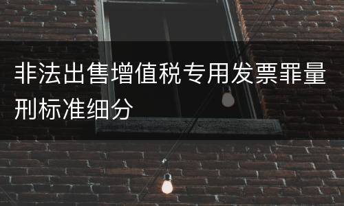 非法出售增值税专用发票罪量刑标准细分