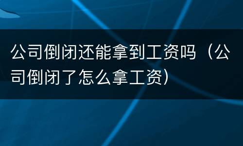 公司倒闭还能拿到工资吗（公司倒闭了怎么拿工资）