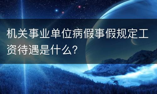机关事业单位病假事假规定工资待遇是什么？