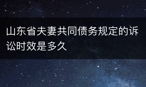 山东省夫妻共同债务规定的诉讼时效是多久