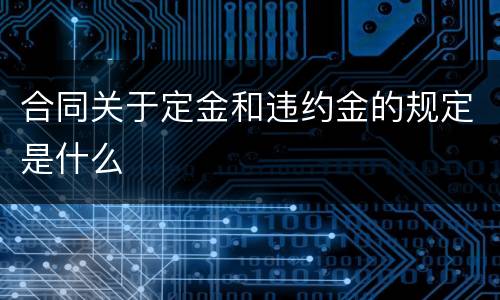 合同关于定金和违约金的规定是什么