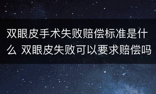 双眼皮手术失败赔偿标准是什么 双眼皮失败可以要求赔偿吗
