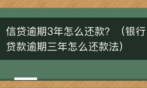 信贷逾期3年怎么还款？（银行贷款逾期三年怎么还款法）