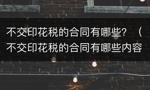 不交印花税的合同有哪些？（不交印花税的合同有哪些内容）