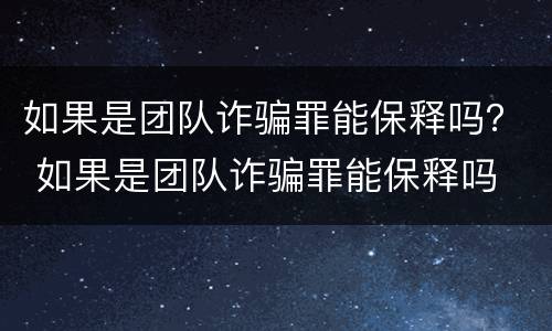 如果是团队诈骗罪能保释吗？ 如果是团队诈骗罪能保释吗