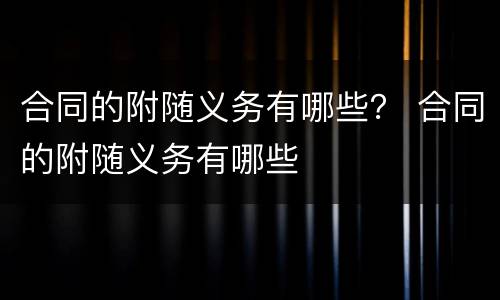 合同的附随义务有哪些？ 合同的附随义务有哪些