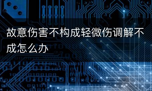 故意伤害不构成轻微伤调解不成怎么办