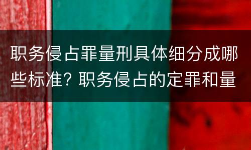 职务侵占罪量刑具体细分成哪些标准? 职务侵占的定罪和量刑规则