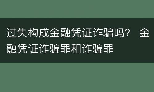 过失构成金融凭证诈骗吗？ 金融凭证诈骗罪和诈骗罪