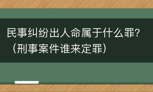 民事纠纷出人命属于什么罪？（刑事案件谁来定罪）