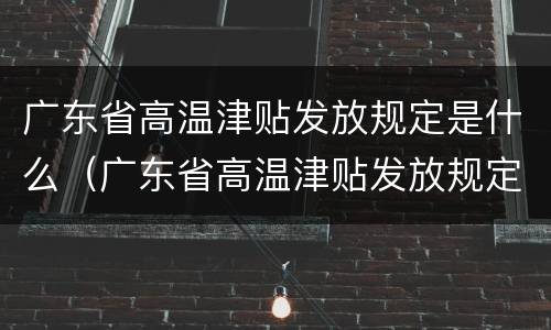 广东省高温津贴发放规定是什么（广东省高温津贴发放规定是什么时间）