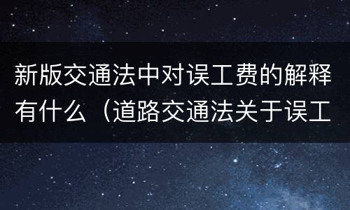 新版交通法中对误工费的解释有什么（道路交通法关于误工费的规定）