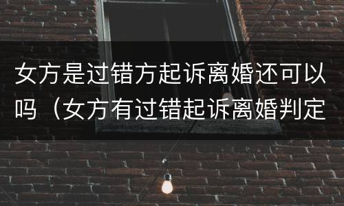 女方是过错方起诉离婚还可以吗（女方有过错起诉离婚判定标准）