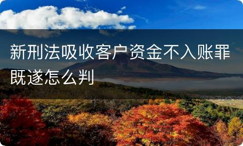 新刑法吸收客户资金不入账罪既遂怎么判