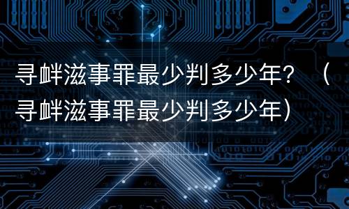 寻衅滋事罪最少判多少年？（寻衅滋事罪最少判多少年）