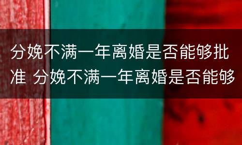 分娩不满一年离婚是否能够批准 分娩不满一年离婚是否能够批准生育