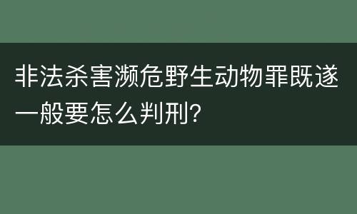 非法杀害濒危野生动物罪既遂一般要怎么判刑？