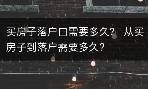 买房子落户口需要多久？ 从买房子到落户需要多久?