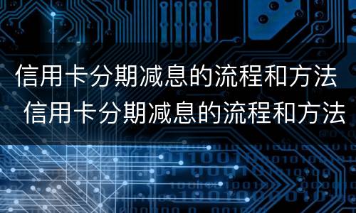 信用卡分期减息的流程和方法 信用卡分期减息的流程和方法有哪些