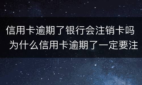 信用卡逾期了银行会注销卡吗 为什么信用卡逾期了一定要注销呢