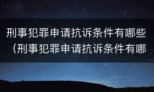 刑事犯罪申请抗诉条件有哪些（刑事犯罪申请抗诉条件有哪些要求）