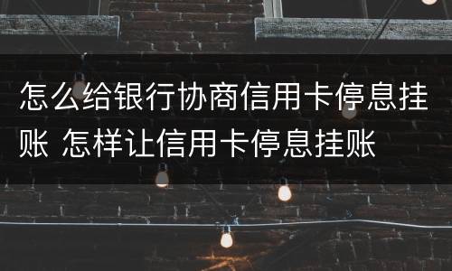 怎么给银行协商信用卡停息挂账 怎样让信用卡停息挂账