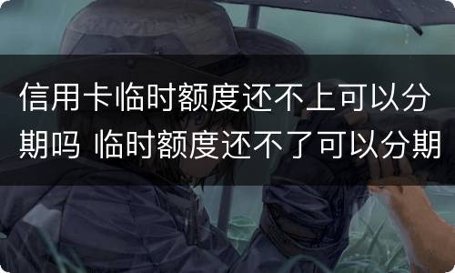 信用卡临时额度还不上可以分期吗 临时额度还不了可以分期吗
