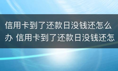信用卡到了还款日没钱还怎么办 信用卡到了还款日没钱还怎么办理
