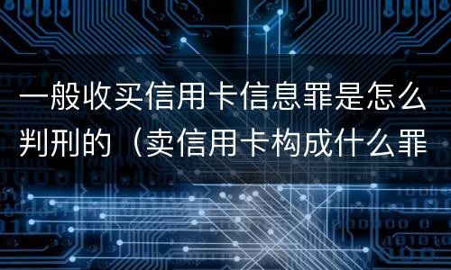 一般收买信用卡信息罪是怎么判刑的（卖信用卡构成什么罪）