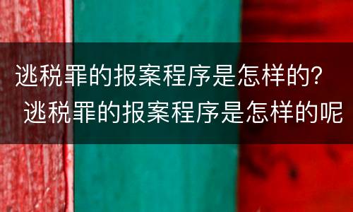 逃税罪的报案程序是怎样的？ 逃税罪的报案程序是怎样的呢