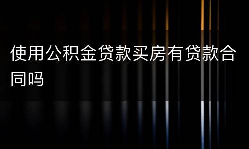使用公积金贷款买房有贷款合同吗