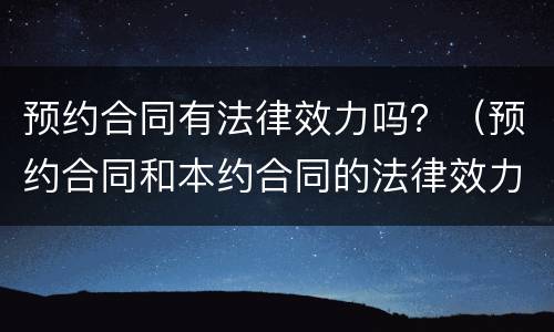 预约合同有法律效力吗？（预约合同和本约合同的法律效力）