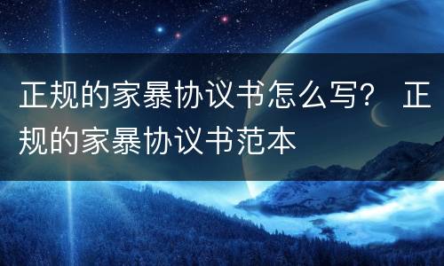 正规的家暴协议书怎么写？ 正规的家暴协议书范本