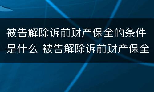 被告解除诉前财产保全的条件是什么 被告解除诉前财产保全的条件是什么意思