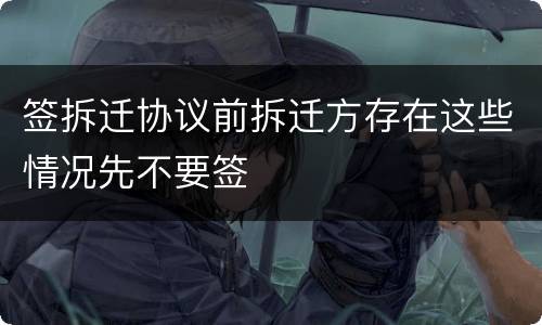 签拆迁协议前拆迁方存在这些情况先不要签