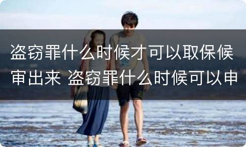 盗窃罪什么时候才可以取保候审出来 盗窃罪什么时候可以申请取保候审