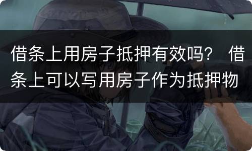 借条上用房子抵押有效吗？ 借条上可以写用房子作为抵押物吗