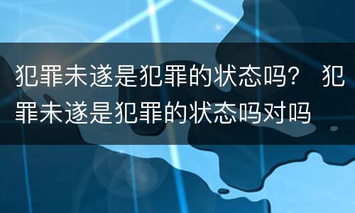 犯罪未遂是犯罪的状态吗？ 犯罪未遂是犯罪的状态吗对吗