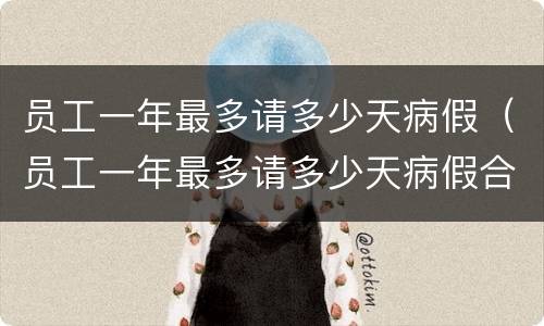 员工一年最多请多少天病假（员工一年最多请多少天病假合适）