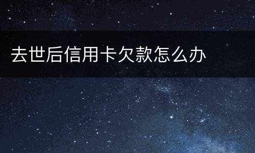 去世后信用卡欠款怎么办