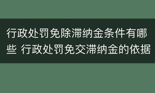 行政处罚免除滞纳金条件有哪些 行政处罚免交滞纳金的依据