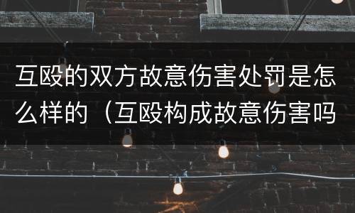 互殴的双方故意伤害处罚是怎么样的（互殴构成故意伤害吗）