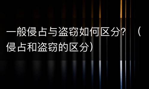 一般侵占与盗窃如何区分？（侵占和盗窃的区分）