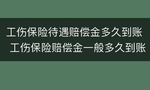 工伤保险待遇赔偿金多久到账 工伤保险赔偿金一般多久到账