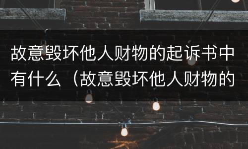 故意毁坏他人财物的起诉书中有什么（故意毁坏他人财物的起诉书中有什么责任）