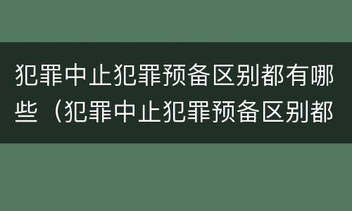 犯罪中止犯罪预备区别都有哪些（犯罪中止犯罪预备区别都有哪些呢）