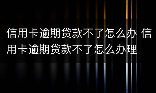 信用卡逾期贷款不了怎么办 信用卡逾期贷款不了怎么办理
