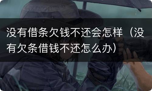 没有借条欠钱不还会怎样（没有欠条借钱不还怎么办）